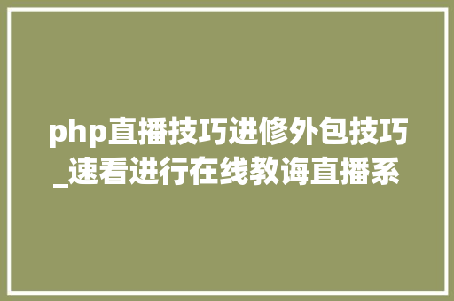 php直播技巧进修外包技巧_速看进行在线教诲直播系统开拓这些都是必备的常识