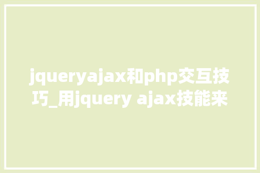 jqueryajax和php交互技巧_用jquery ajax技能来跟做事器数据交互的三种办法