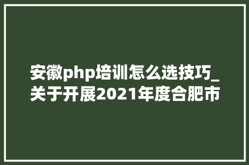 安徽php培训怎么选技巧_关于开展2021年度合肥市中小学教师职称评审工作的通知