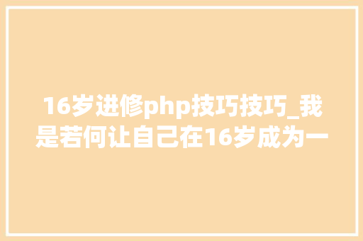 16岁进修php技巧技巧_我是若何让自己在16岁成为一名全栈开拓者