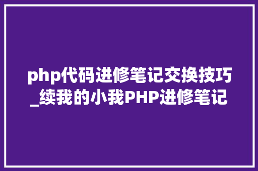 php代码进修笔记交换技巧_续我的小我PHP进修笔记二