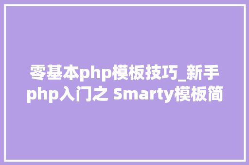 零基本php模板技巧_新手php入门之 Smarty模板简介及运用步骤
