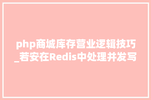 php商城库存营业逻辑技巧_若安在Redis中处理并发写入php电商网站库存超卖示例