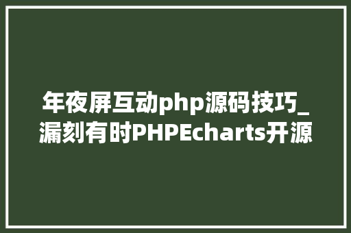 年夜屏互动php源码技巧_漏刻有时PHPEcharts开源智能数据可视化大年夜屏框架模版