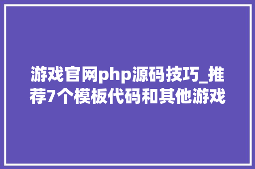游戏官网php源码技巧_推荐7个模板代码和其他游戏源码下载的网址