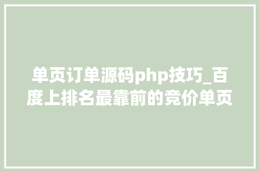 单页订单源码php技巧_百度上排名最靠前的竞价单页网站里的在线订单系统我们能做吗
