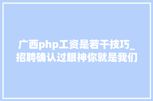 广西php工资是若干技巧_招聘确认过眼神你就是我们要找的人