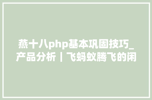 燕十八php基本巩固技巧_产品分析｜飞蚂蚁腾飞的闲置处理平台