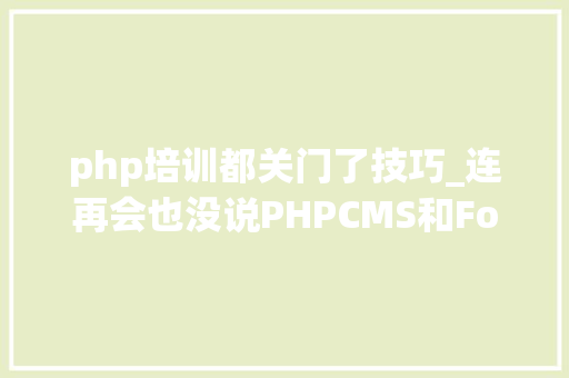 php培训都关门了技巧_连再会也没说PHPCMS和FoosunCMS悄无声息关站
