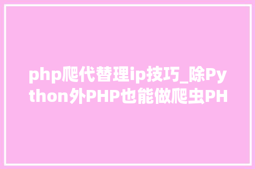 php爬代替理ip技巧_除Python外PHP也能做爬虫PHP准时爬取代理IP