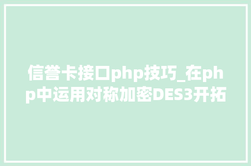 信誉卡接口php技巧_在php中运用对称加密DES3开拓银行卡绑定实名验证