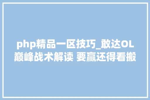 php精品一区技巧_敢达OL巅峰战术解读 要赢还得看搬砖
