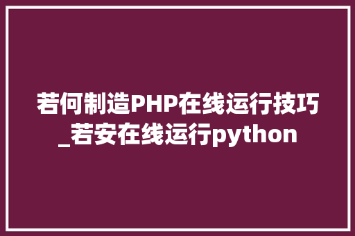 若何制造PHP在线运行技巧_若安在线运行python