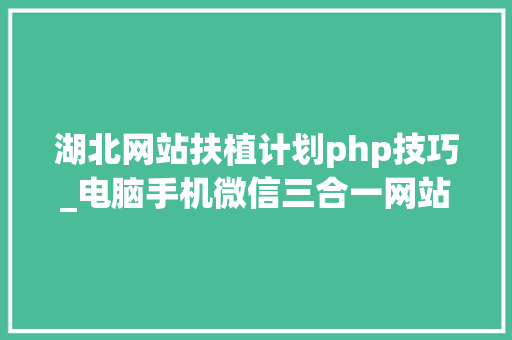 湖北网站扶植计划php技巧_电脑手机微信三合一网站培植就这样简单