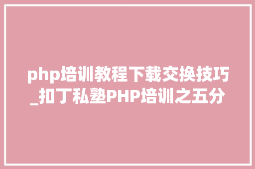 php培训教程下载交换技巧_扣丁私塾PHP培训之五分钟教你编写一个实时弹幕网站