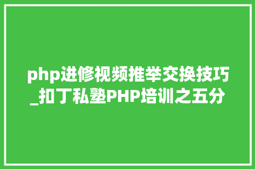 php进修视频推举交换技巧_扣丁私塾PHP培训之五分钟教你编写一个实时弹幕网站