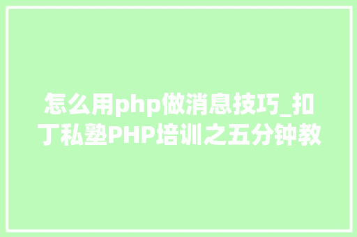 怎么用php做消息技巧_扣丁私塾PHP培训之五分钟教你编写一个实时弹幕网站