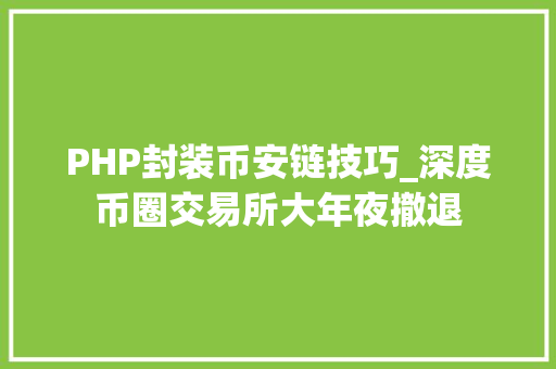 PHP封装币安链技巧_深度币圈交易所大年夜撤退