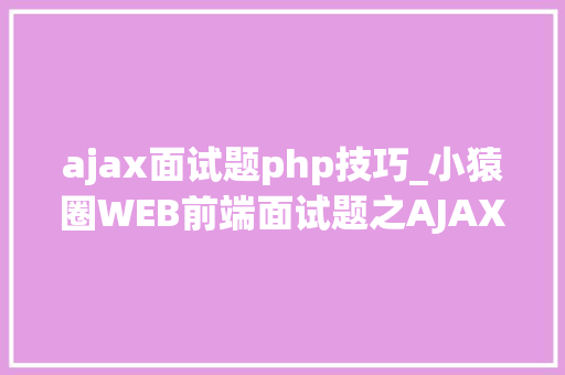 ajax面试题php技巧_小猿圈WEB前端面试题之AJAX面试题