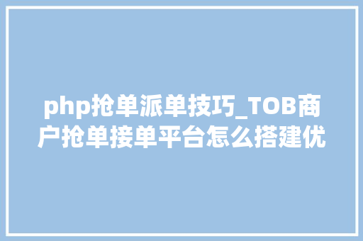 php抢单派单技巧_TOB商户抢单接单平台怎么搭建优质派单小轨范的功能有哪些