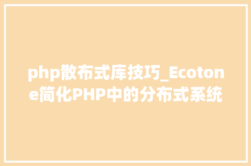 php散布式库技巧_Ecotone简化PHP中的分布式系统开拓