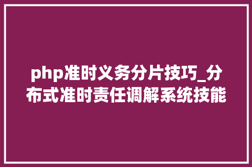 php准时义务分片技巧_分布式准时责任调解系统技能选型