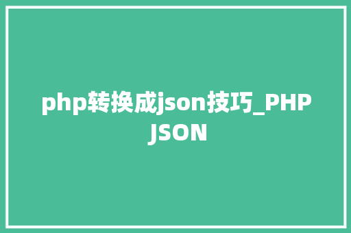 php转换成json技巧_PHP JSON