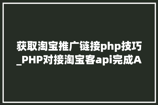 获取淘宝推广链接php技巧_PHP对接淘宝客api完成APP引流优惠券轻松实现躺赚