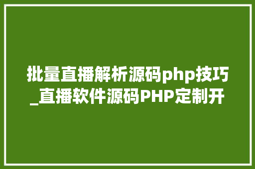 批量直播解析源码php技巧_直播软件源码PHP定制开拓全方位拆分讲解