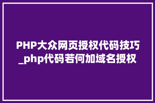 PHP大众网页授权代码技巧_php代码若何加域名授权开源php项目若何保护版权 商业授权