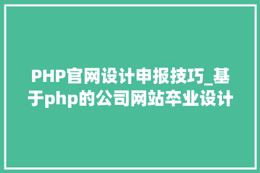 PHP官网设计申报技巧_基于php的公司网站卒业设计 毕设 开题申报