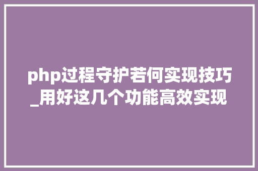 php过程守护若何实现技巧_用好这几个功能高效实现企业设备远程运维治理