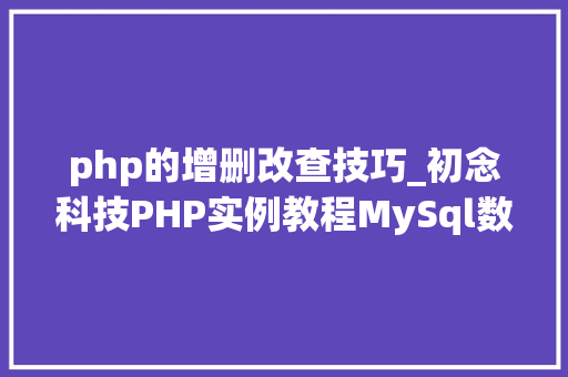 php的增删改查技巧_初念科技PHP实例教程MySql数据库增删改查