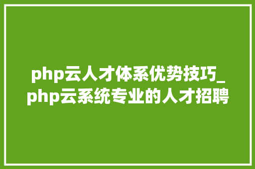 php云人才体系优势技巧_php云系统专业的人才招聘系统