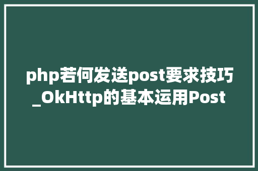 php若何发送post要求技巧_OkHttp的基本运用Post请求
