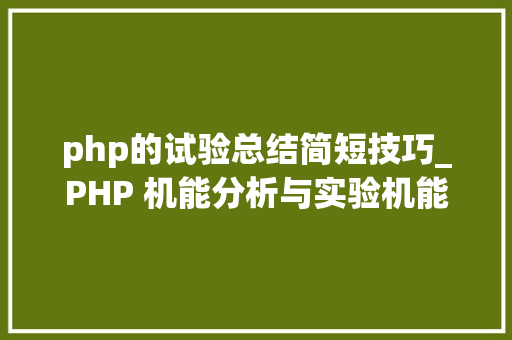 php的试验总结简短技巧_PHP 机能分析与实验机能的宏不雅观分析