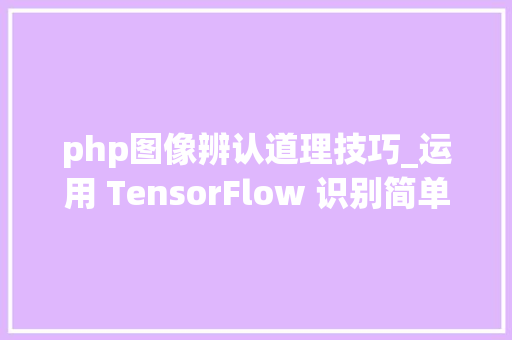 php图像辨认道理技巧_运用 TensorFlow 识别简单图像验证码