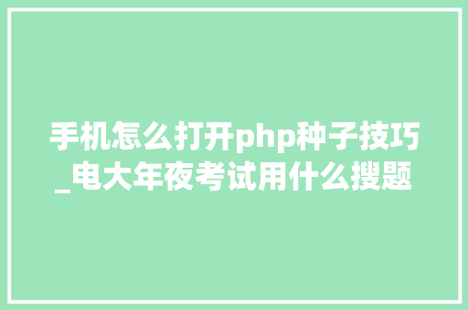 手机怎么打开php种子技巧_电大年夜考试用什么搜题分享五个有手机就能搜题的对象