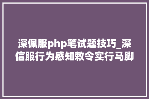 深佩服php笔试题技巧_深信服行为感知敕令实行马脚