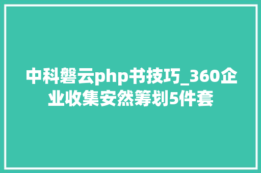 中科磐云php书技巧_360企业收集安然筹划5件套