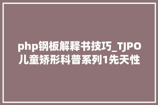 php钢板解释书技巧_TJPO儿童矫形科普系列1先天性肱内翻