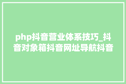 php抖音营业体系技巧_抖音对象箱抖音网址导航抖音数据分析等等
