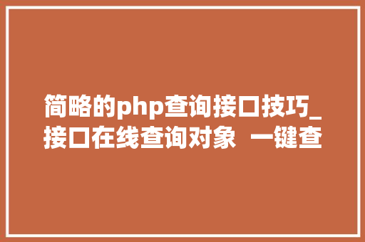 简略的php查询接口技巧_接口在线查询对象  一键查询查看接口具体信息