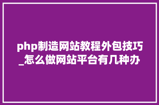 php制造网站教程外包技巧_怎么做网站平台有几种办法