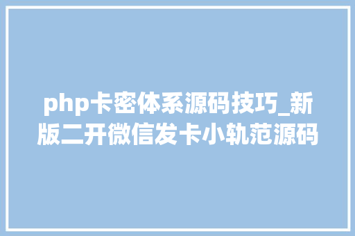php卡密体系源码技巧_新版二开微信发卡小轨范源码卡密系统支持流量主