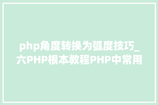 php角度转换为弧度技巧_六PHP根本教程PHP中常用系统函数