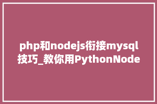 php和nodejs衔接mysql技巧_教你用PythonNodejs连接操作MySQL数据库附轨范