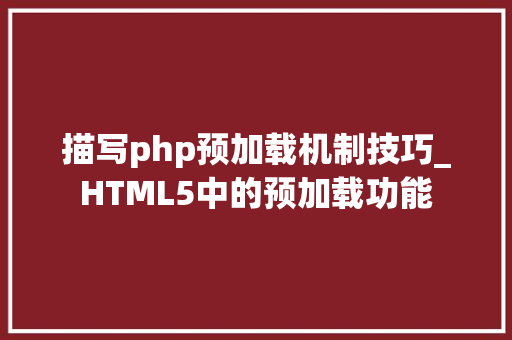 描写php预加载机制技巧_HTML5中的预加载功能