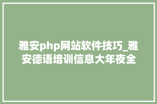 雅安php网站软件技巧_雅安德语培训信息大年夜全