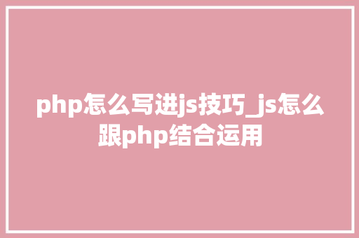 php怎么写进js技巧_js怎么跟php结合运用